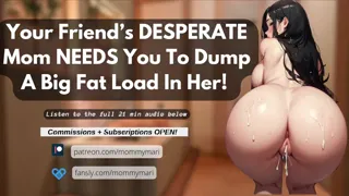 Your Friend’s DESPERATE Mom NEEDS You To Dump A Big Fat Load In Her!