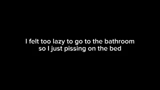 I felt too lazy to go to the bathroom so I just pissing on the bed