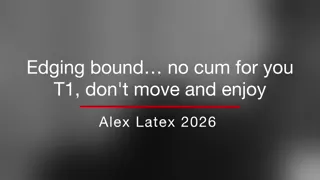 Edging bound… no cum for you T1, don't move and enjoy - Alex Latex